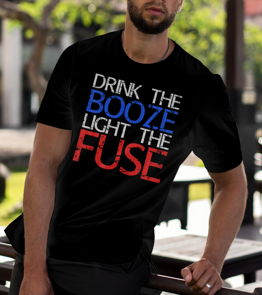 Drink The Booze Light The Fuse Patriotic Red White Blue T-Shirt