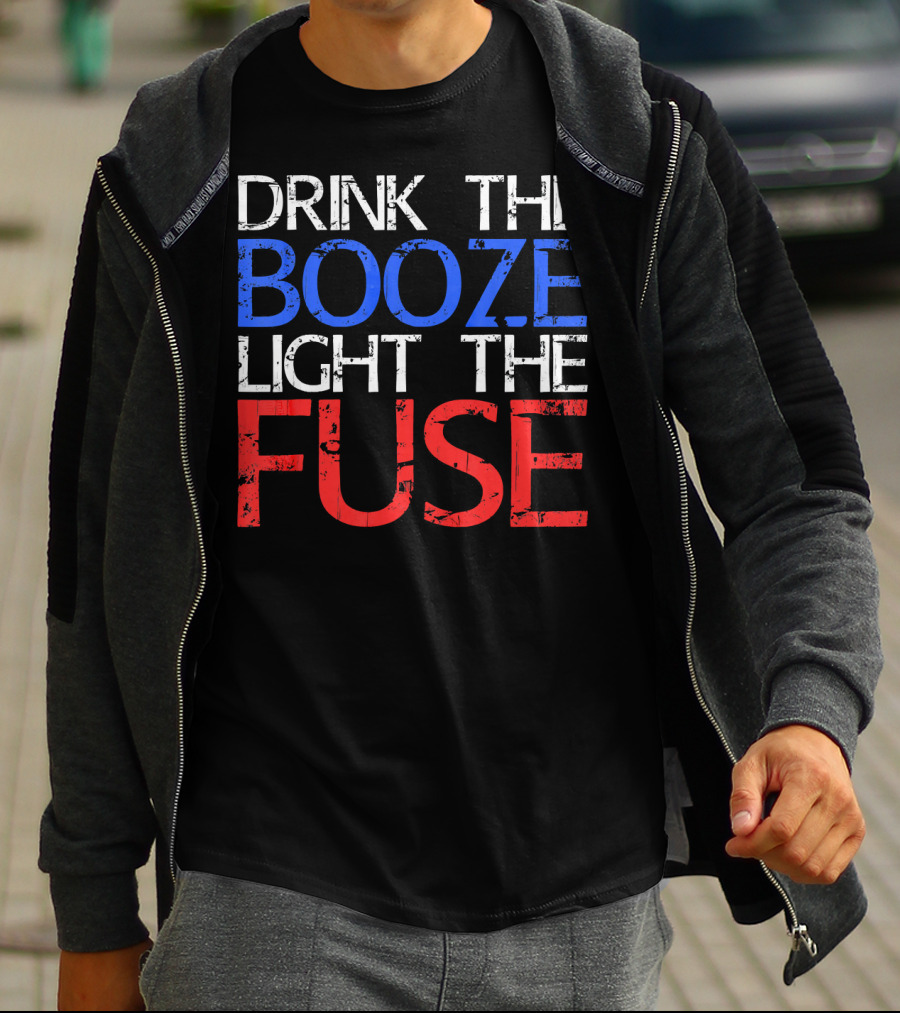 Drink The Booze Light The Fuse Patriotic Red White Blue T-Shirt
