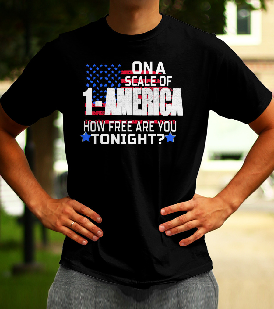 ON A SCALE OF 1 TO AMERICA HOW FREE ARE YOU TONIGHT? T-Shirt