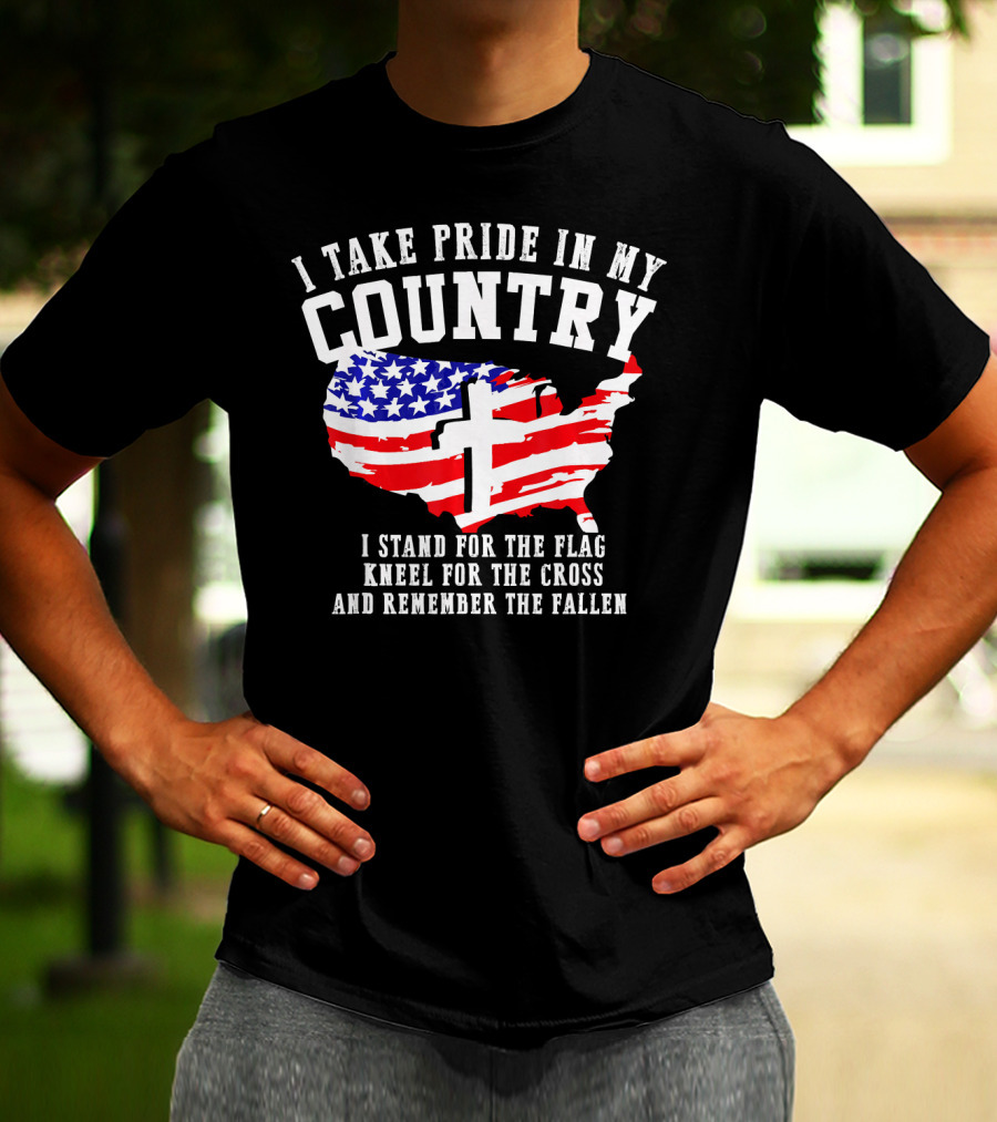 I Take Pride In My Country I Stand For The Flag Kneel For The Cross And Remember The Fallen T-Shirt