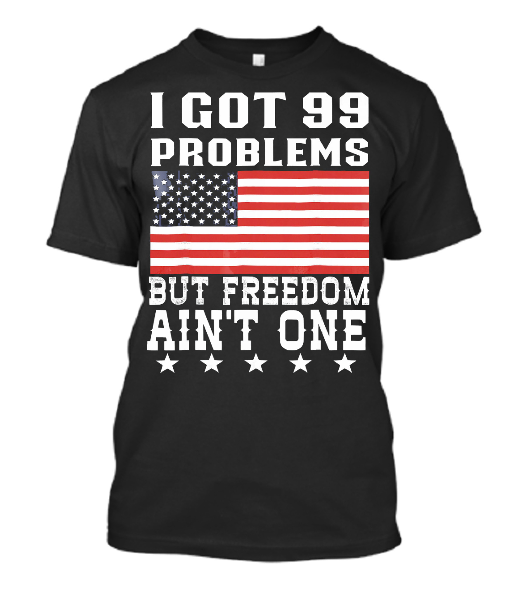 I Got 99 Problems But Freedom Ain't One American Flag Stars T-Shirt