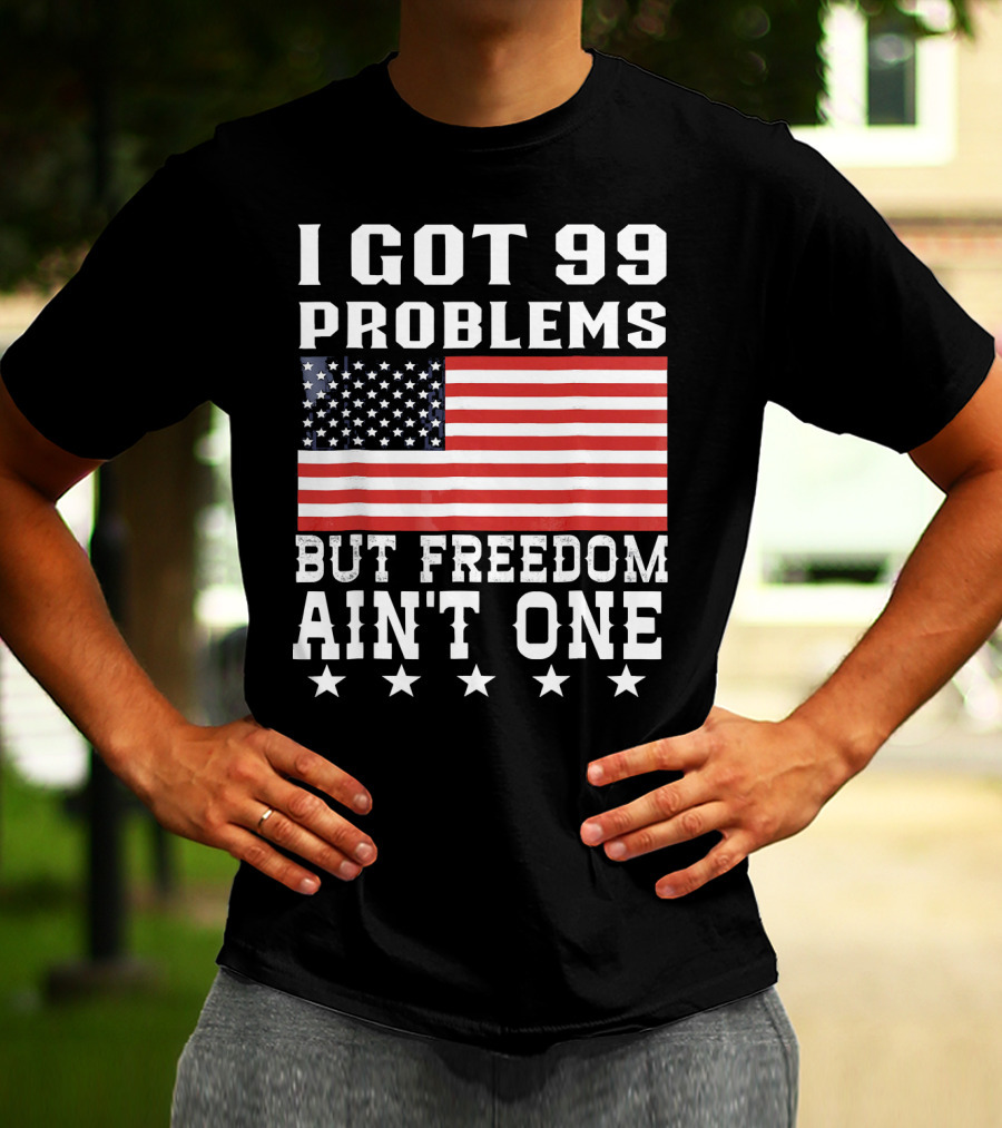 I Got 99 Problems But Freedom Ain't One American Flag Stars T-Shirt