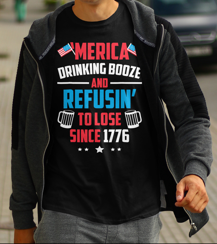'Merica Drinking Booze And Refusin' To Lose Since 1776 T-Shirt