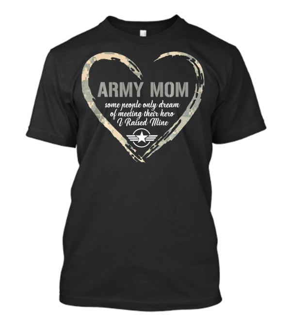 Army Mom Heart Some People Only Dream Of Meeting Their Hero I Raised Mine T-Shirt