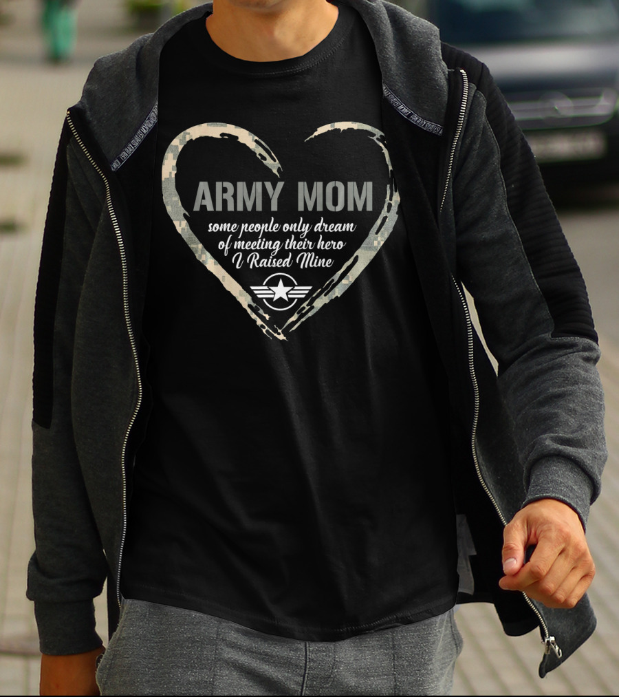 Army Mom Heart Some People Only Dream Of Meeting Their Hero I Raised Mine T-Shirt