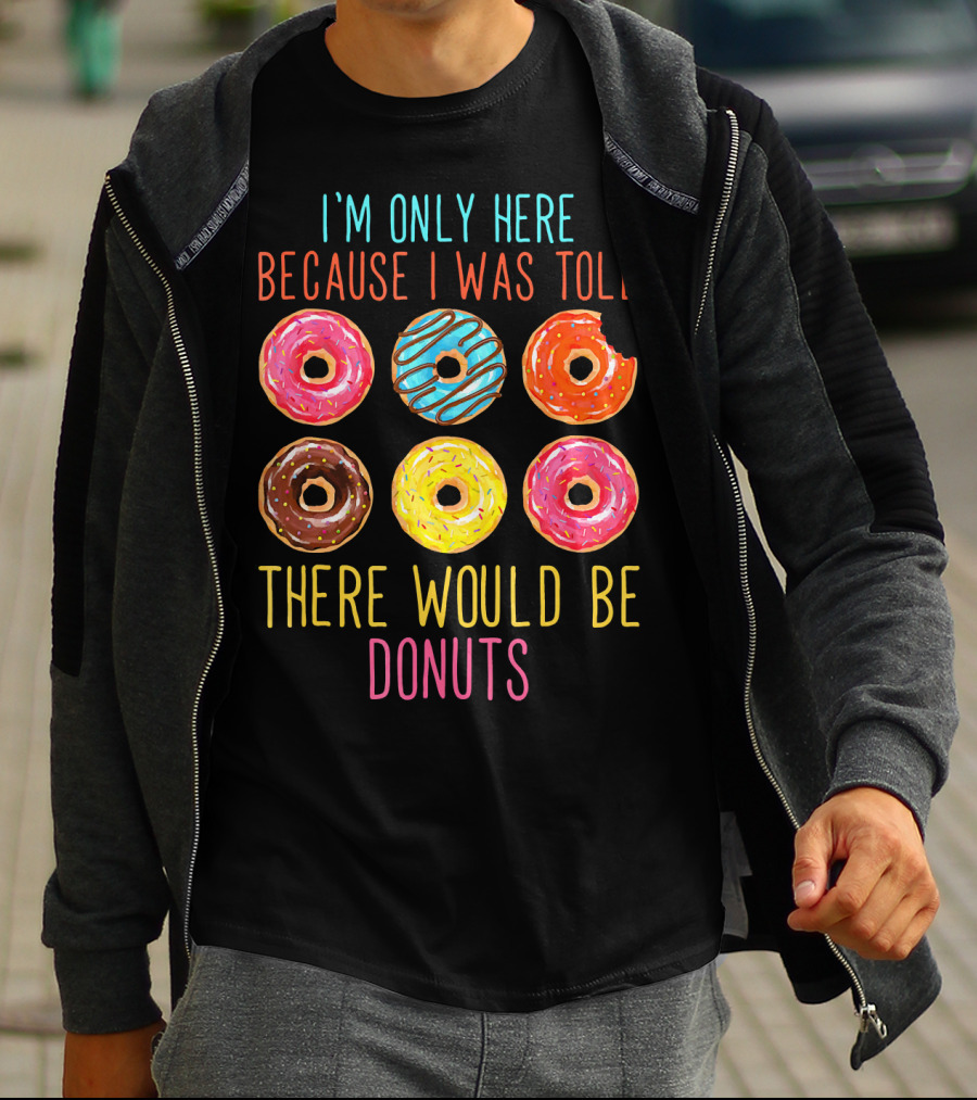 I'm Only Here Because I Was Told There Would Be Donuts T-Shirt