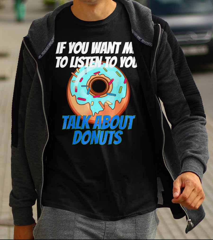 If You Want Me To Listen To You Talk About Donuts T-Shirt