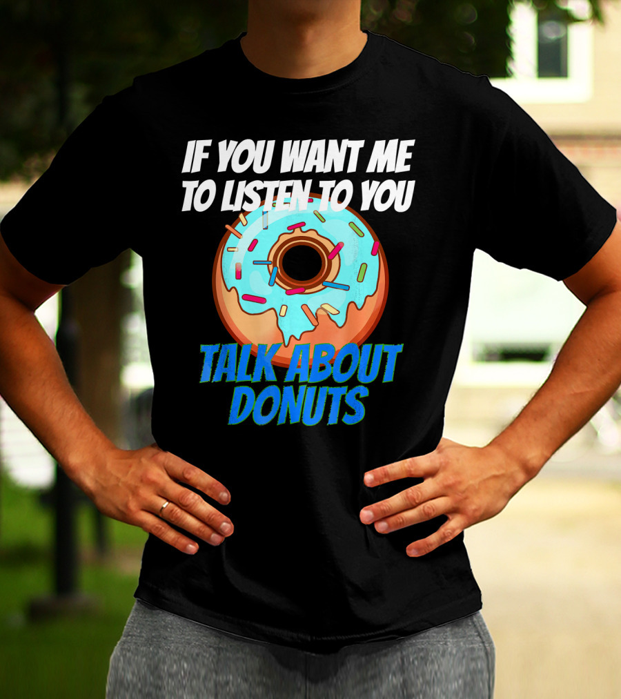 If You Want Me To Listen To You Talk About Donuts T-Shirt