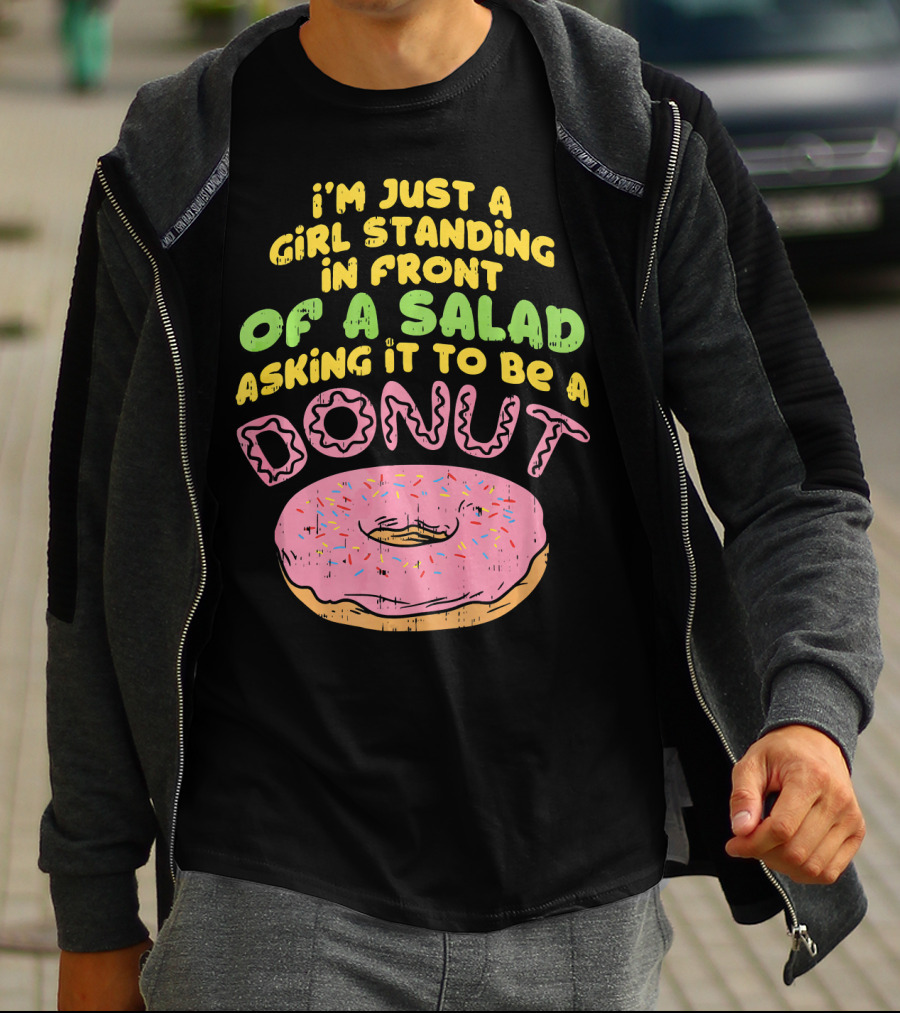 I'm Just A Girl Standing In Front Of A Salad Asking It To Be A Donut T-Shirt