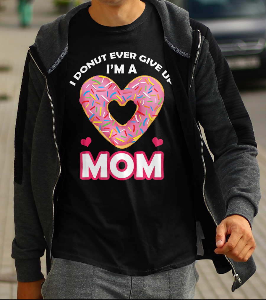 I Donut Ever Give Up I'm A Mom T-Shirt