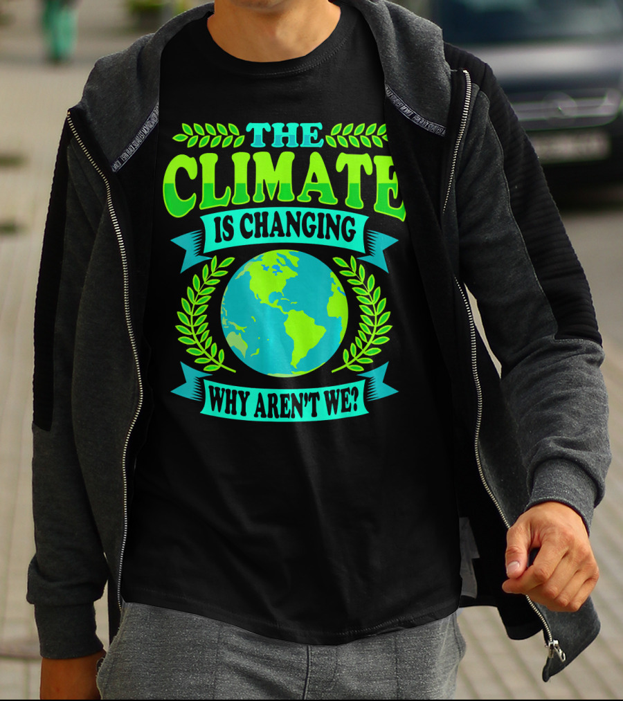 THE CLIMATE IS CHANGING WHY AREN'T WE? T-Shirt