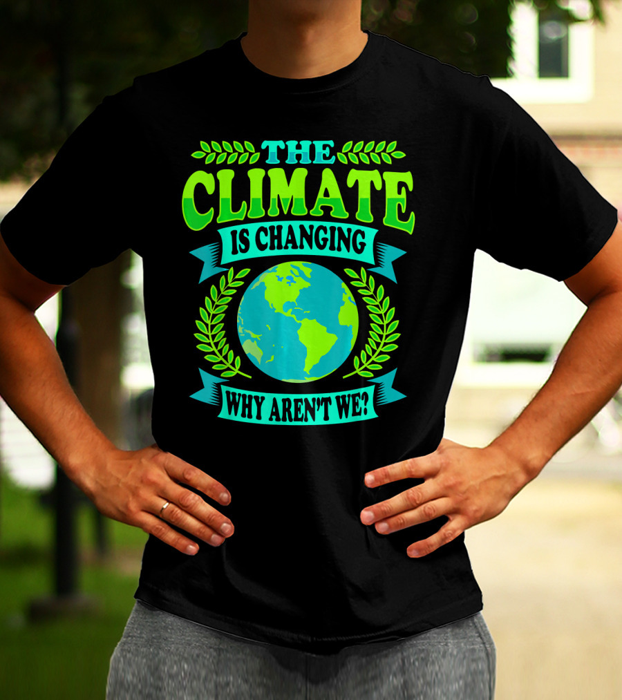 THE CLIMATE IS CHANGING WHY AREN'T WE? T-Shirt