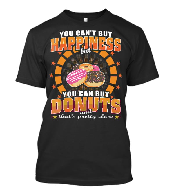 You Can't Buy Happiness But You Can Buy Donuts And That's Pretty Close T-Shirt