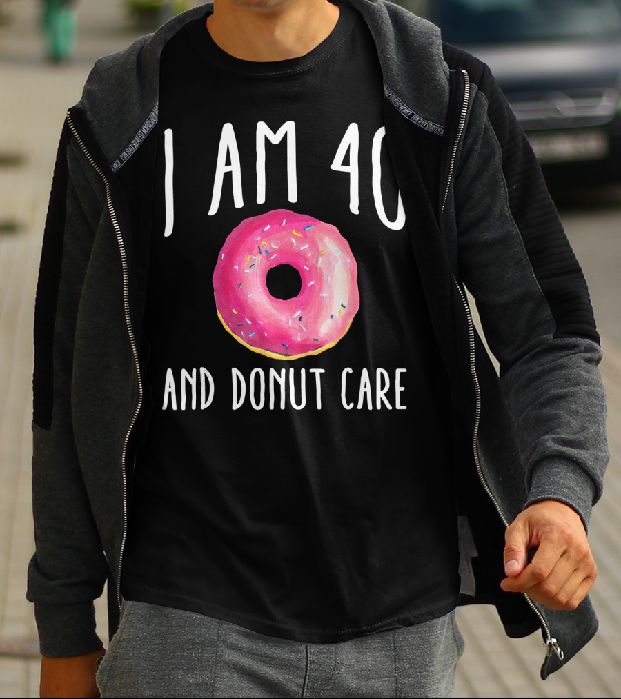 I Am 40 And Donut Care T-Shirt