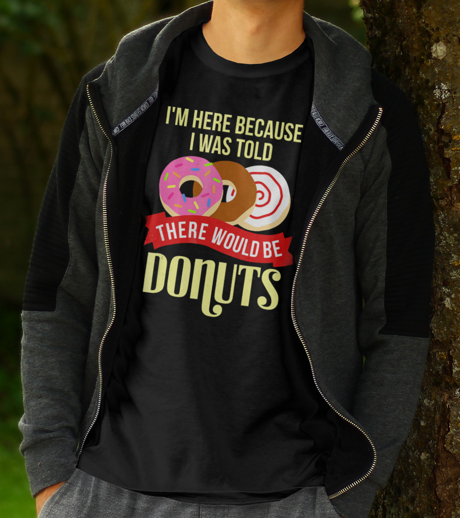 I'm Here Because I Was Told There Would Be Donuts T-Shirt