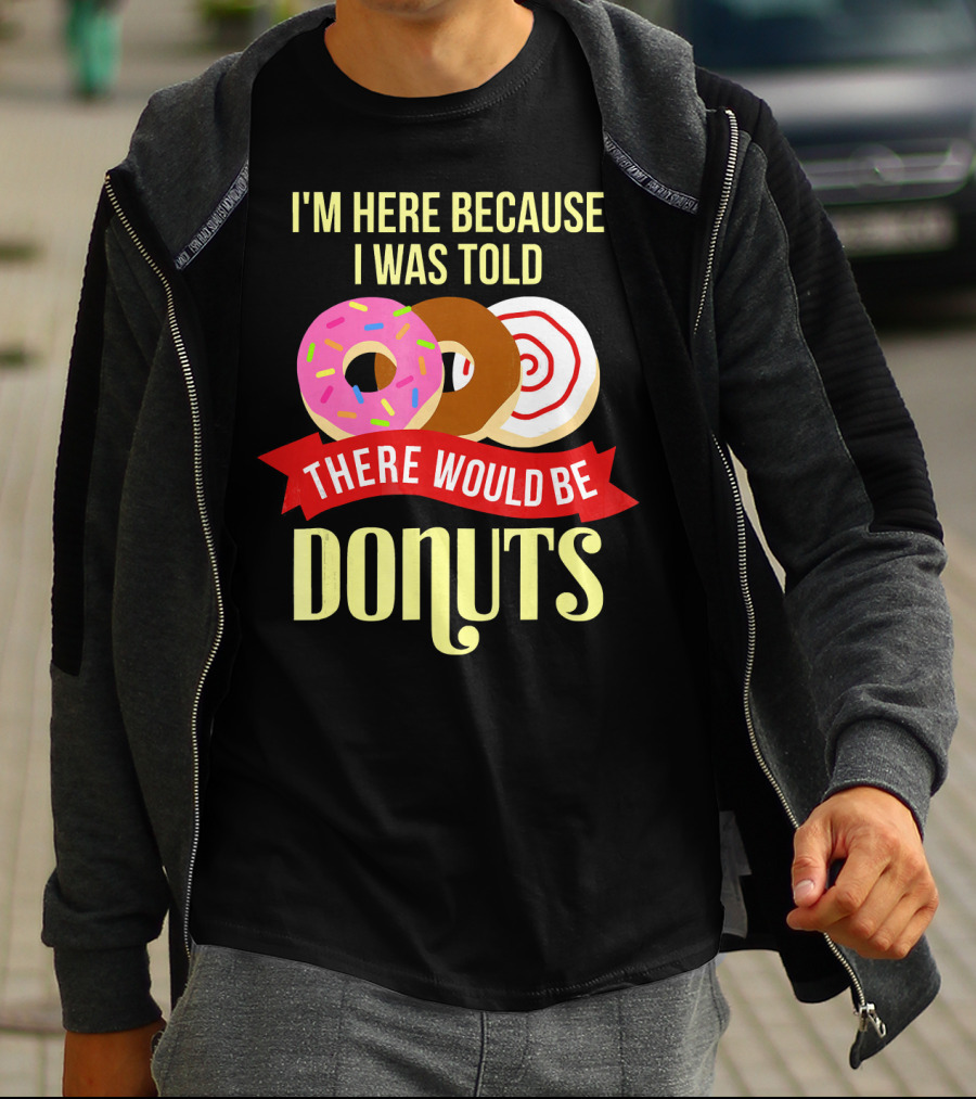 I'm Here Because I Was Told There Would Be Donuts T-Shirt