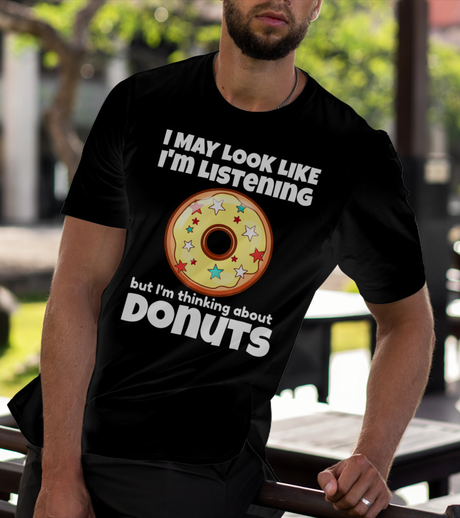 I May Look Like I'm Listening But I'm Thinking About Donuts T-Shirt