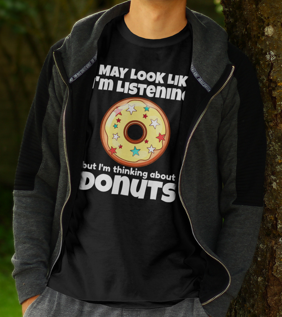 I May Look Like I'm Listening But I'm Thinking About Donuts T-Shirt
