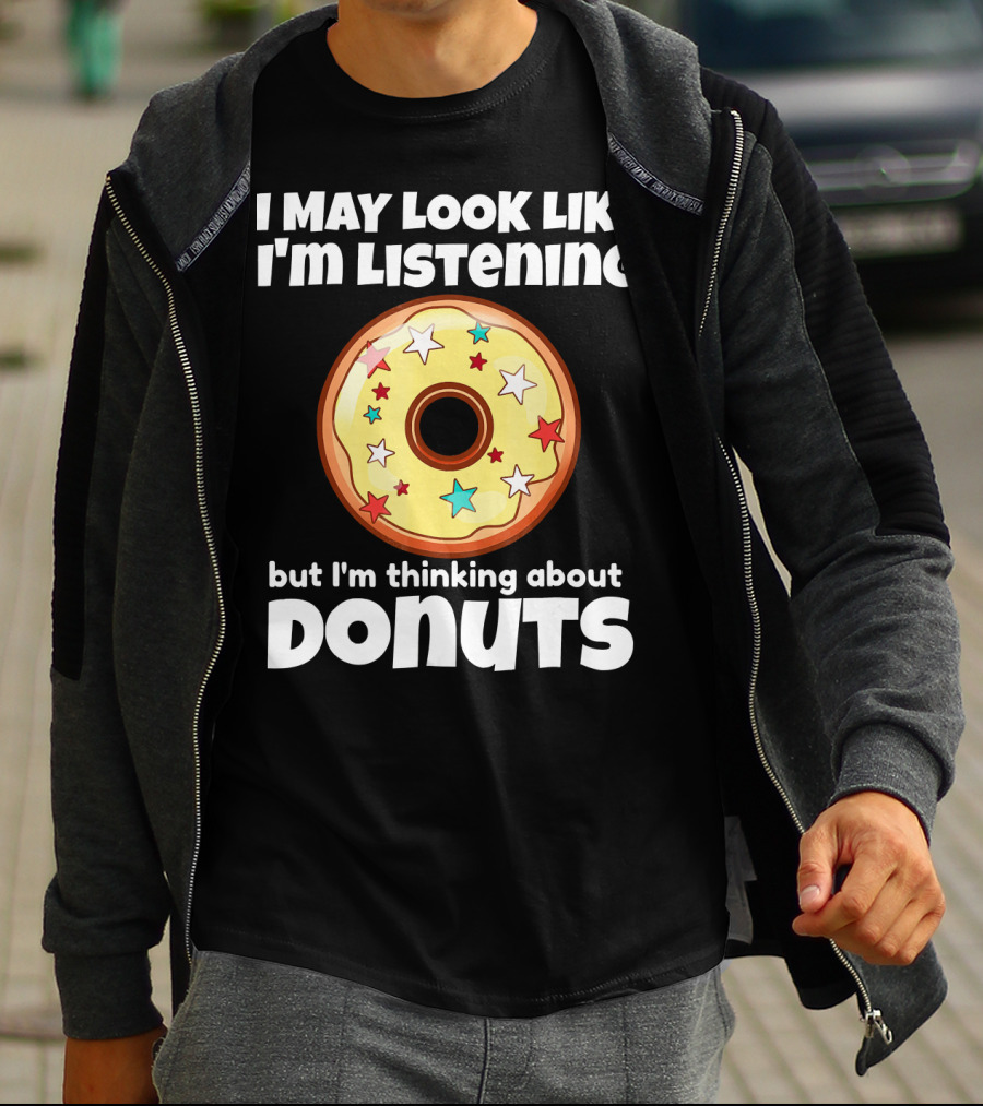 I May Look Like I'm Listening But I'm Thinking About Donuts T-Shirt