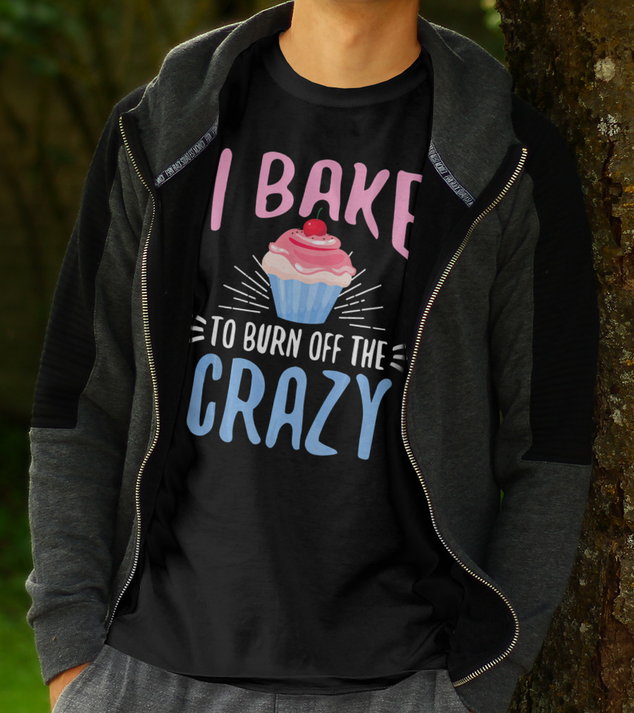 I Bake To Burn Off The Crazy Pastry Cupcake Fun T-Shirt
