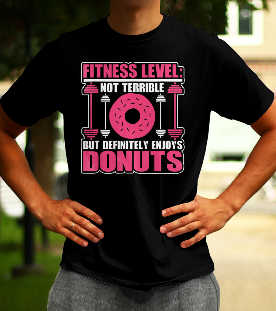 FITNESS LEVEL: NOT TERRIBLE BUT DEFINITELY ENJOYS DONUTS T-Shirt