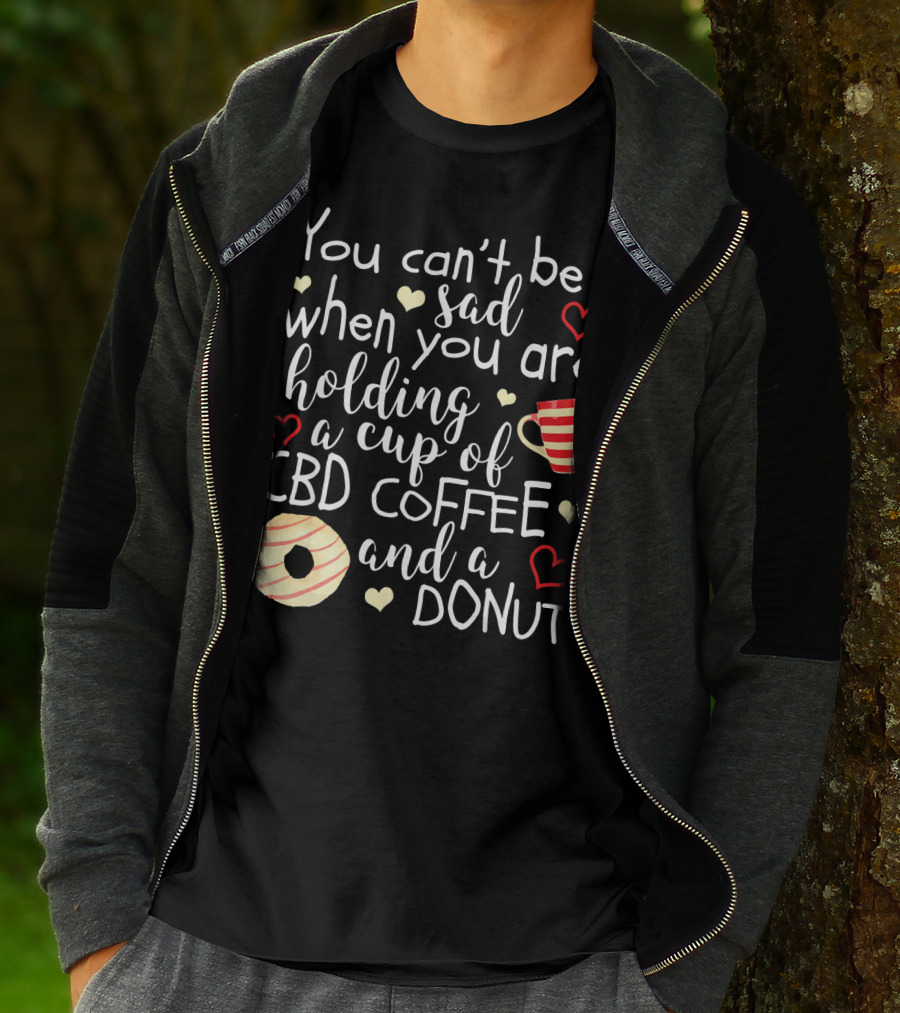 You Can’t Be Sad When You Are Holding A Cup Of CBD Coffee And A Donut T-Shirt