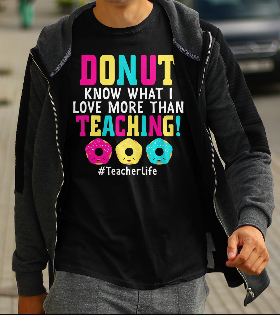 DONUT Know What I Love More Than Teaching #TeacherLife T-Shirt