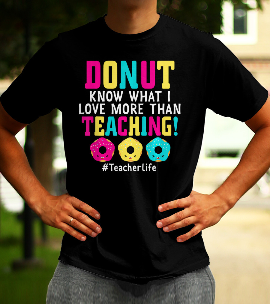 DONUT Know What I Love More Than Teaching #TeacherLife T-Shirt