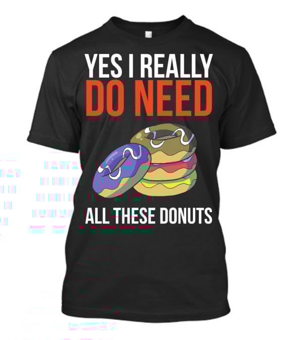 Yes I Really Do Need All These Donuts Colorful Stacked Treats T-Shirt