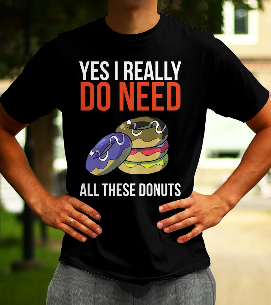 Yes I Really Do Need All These Donuts Colorful Stacked Treats T-Shirt