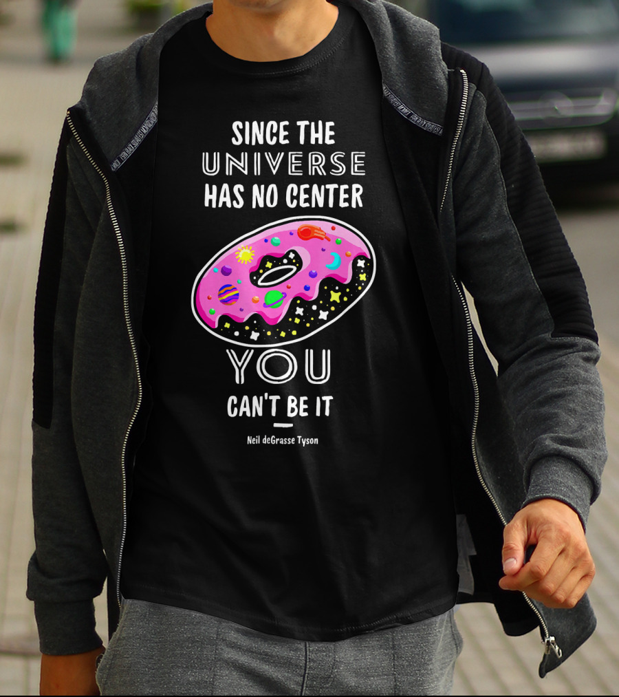 Since The Universe Has No Center You Can't Be It Neil DeGrasse Tyson T-Shirt