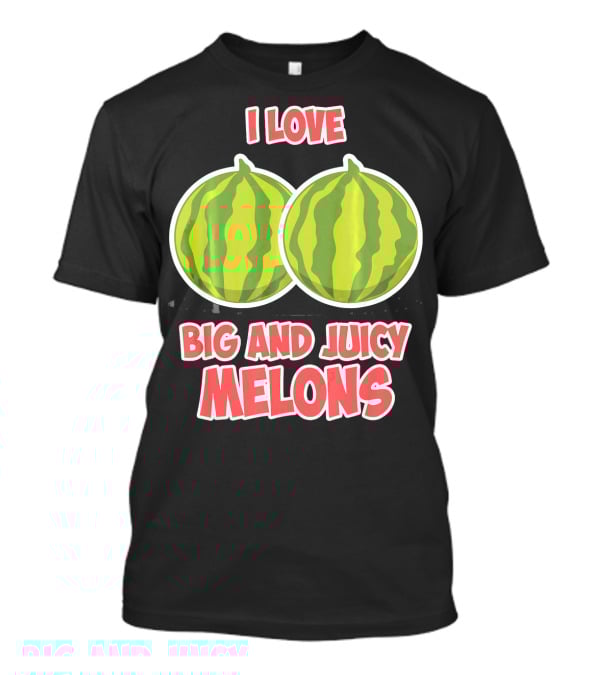 I Love Big And Juicy Melons T-Shirt