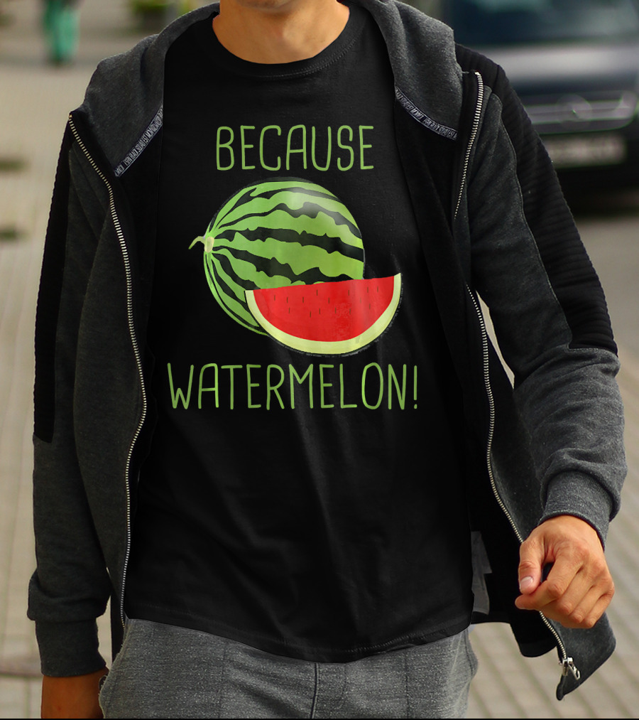 Because Watermelon T-Shirt