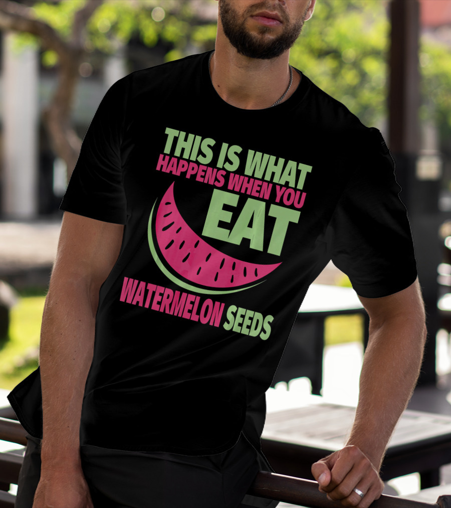 This Is What Happens When You Eat Watermelon Seeds T-Shirt