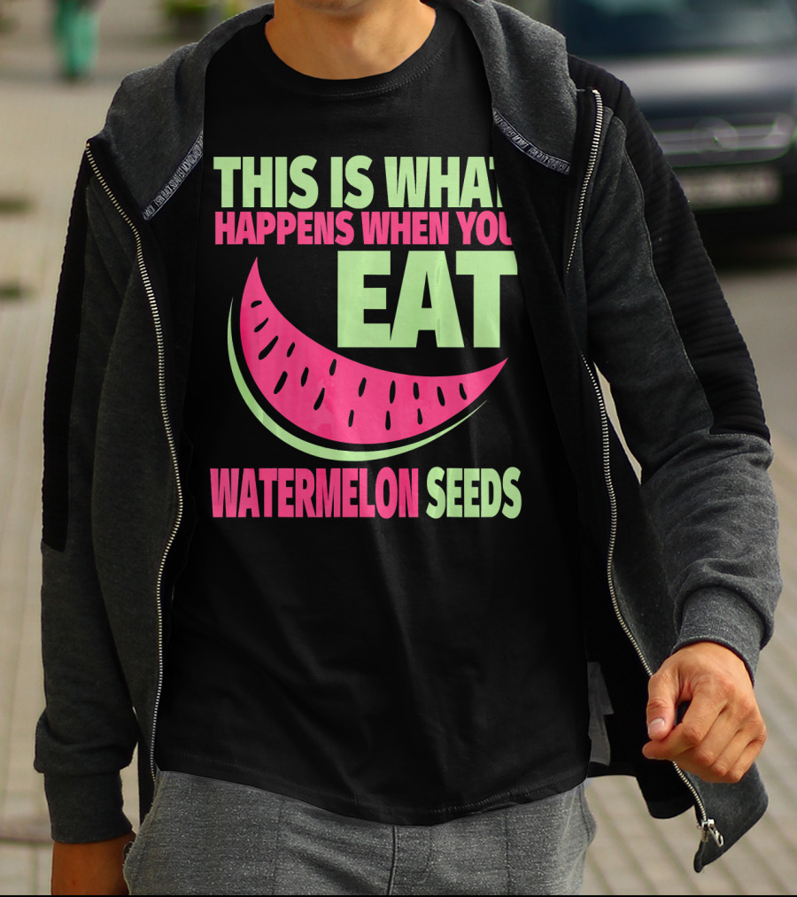 This Is What Happens When You Eat Watermelon Seeds T-Shirt
