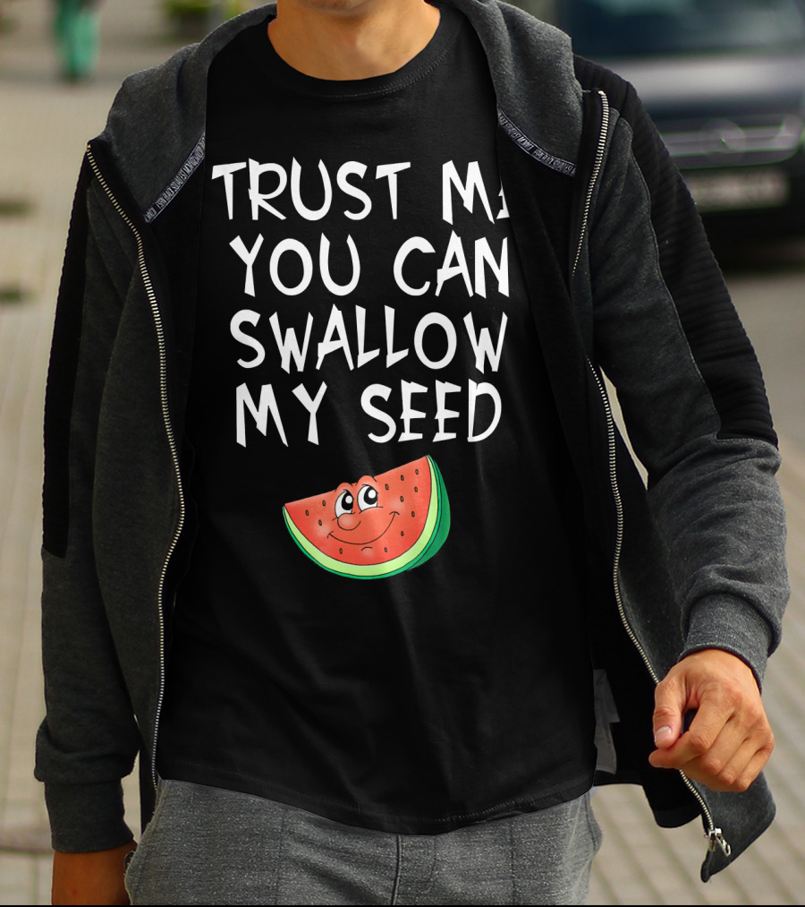 Trust Me You Can Swallow My Seed Watermelon Slice T-Shirt