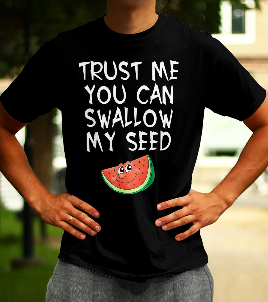Trust Me You Can Swallow My Seed Watermelon Slice T-Shirt
