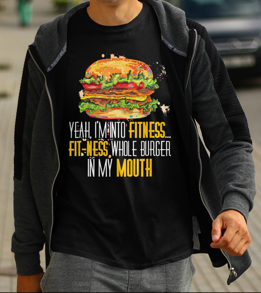 Yeah I'm Into Fitness Fit-Ness Whole Burger In My Mouth T-Shirt