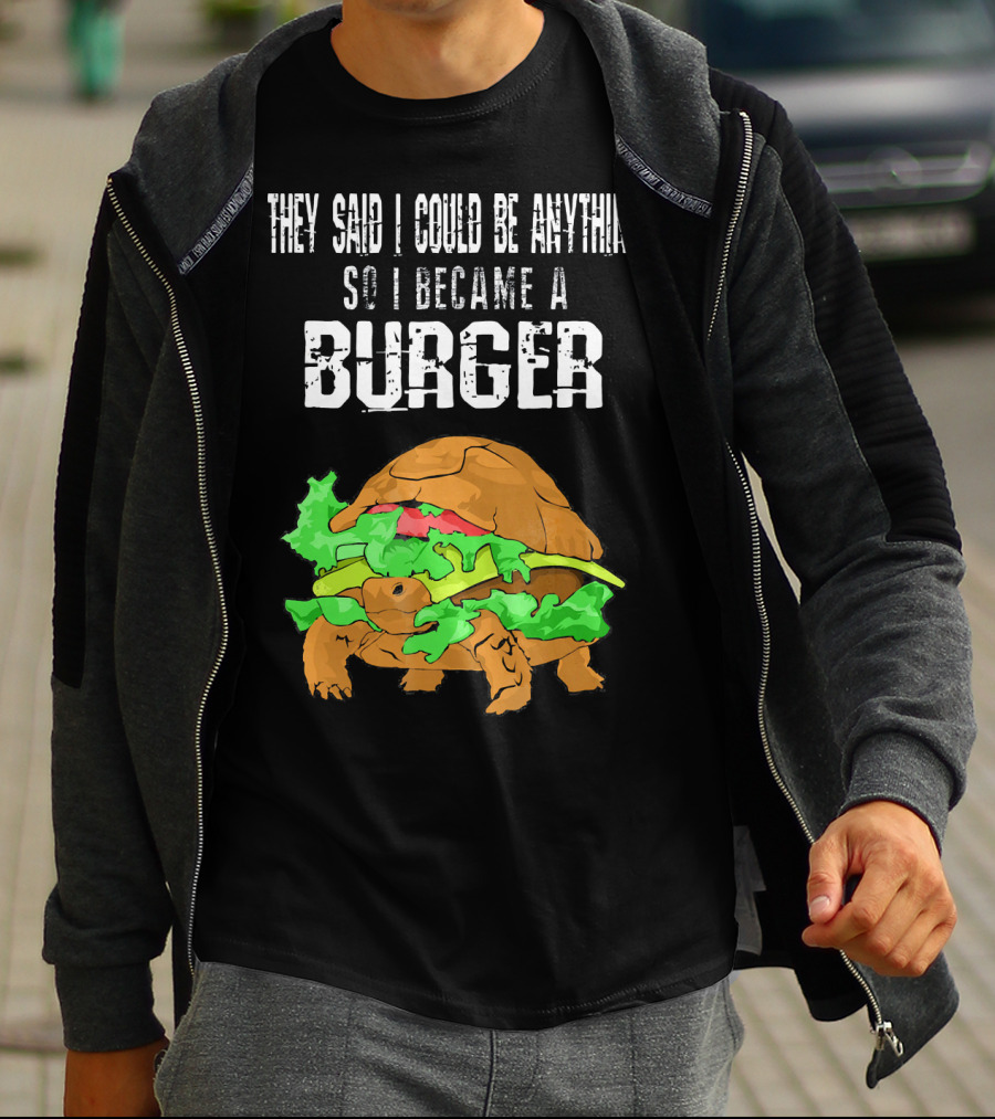 They Said I Could Be Anything So I Became A Burger Turtle Burger T-Shirt