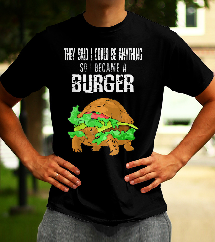 They Said I Could Be Anything So I Became A Burger Turtle Burger T-Shirt