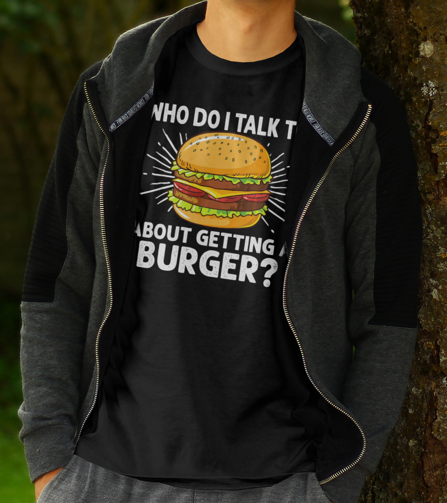 Who Do I Talk To About Getting A Burger Cheeseburger For Burger Love T-Shirt