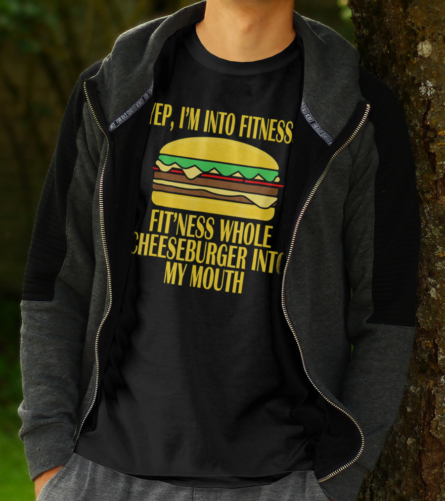Yep I'm Into Fitness Fit'ness Whole Cheeseburger Into My Mouth T-Shirt