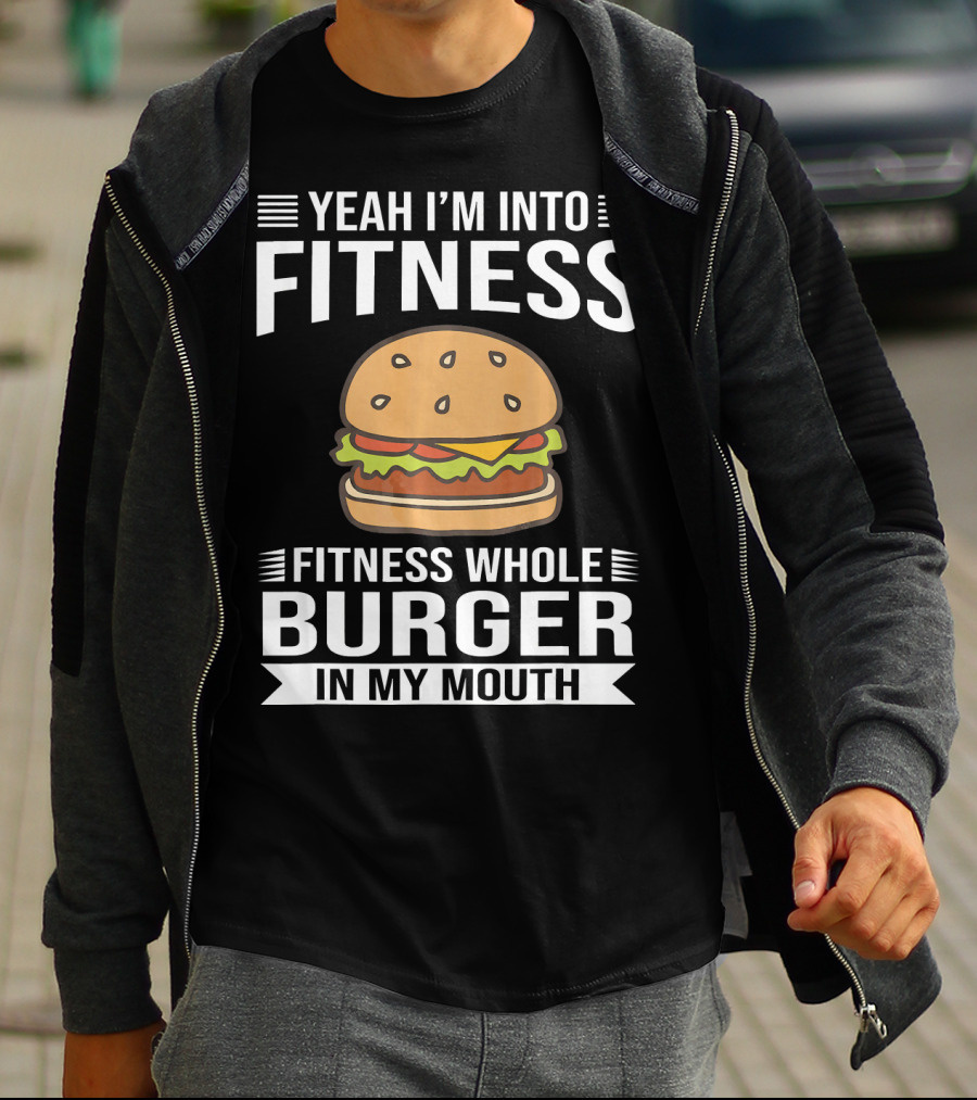 Yeah I'm Into Fitness Whole Burger In My Mouth T-Shirt