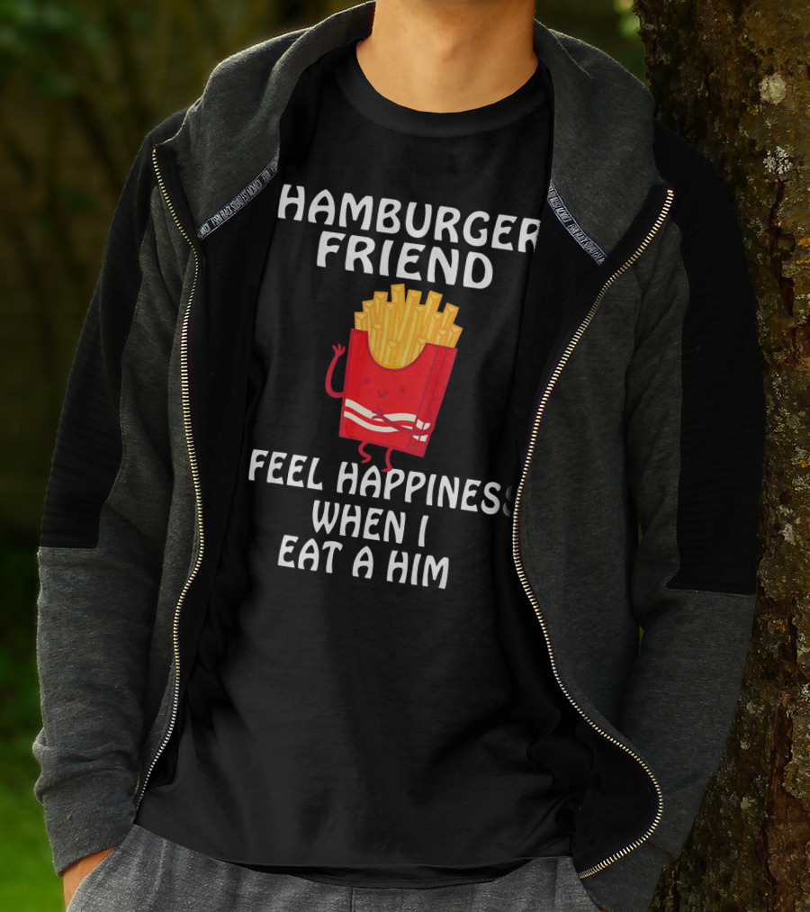 HAMBURGER FRIEND I FEEL HAPPINESS WHEN I EAT A HIM T-Shirt