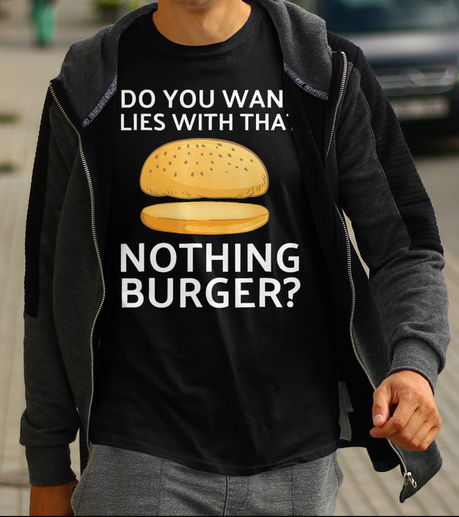 Do You Want Lies With That Nothing Burger? T-Shirt