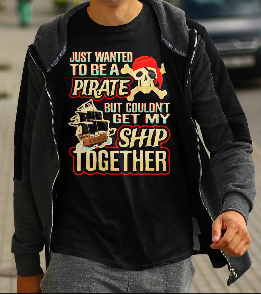 Just Wanted To Be A Pirate But Couldn't Get My Ship Together T-Shirt