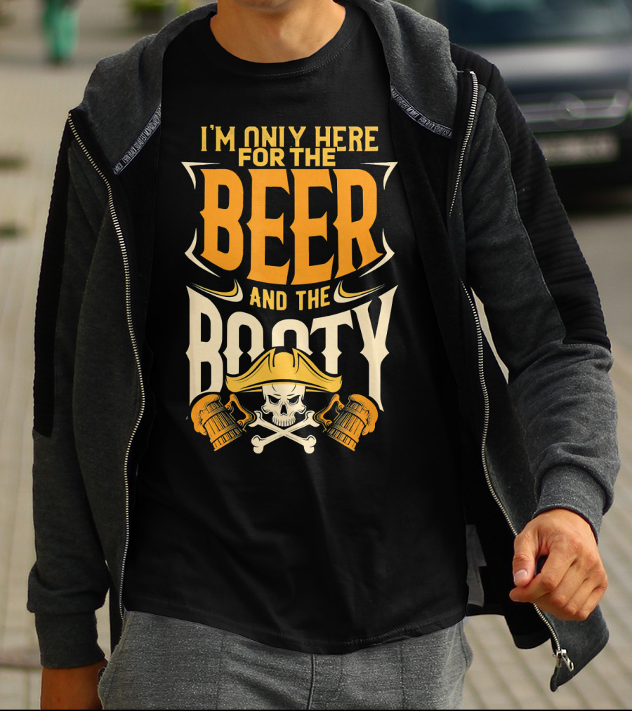 I'm Only Here For The Beer And The Booty Pirate Skull And Cross T-Shirt