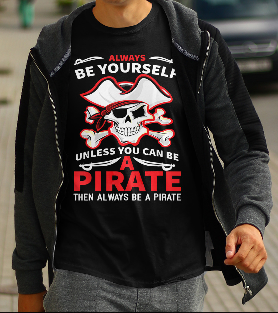 Always Be Yourself Unless You Can Be A Pirate Then Always Be A Pirate Skull And Crossbones T-Shirt