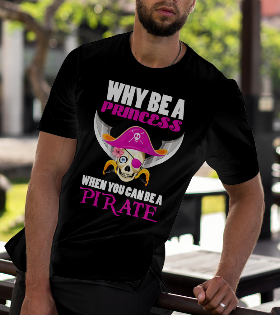 Why Be A Princess When You Can Be A Pirate Skull Hat Flowers Eyepatch T-Shirt