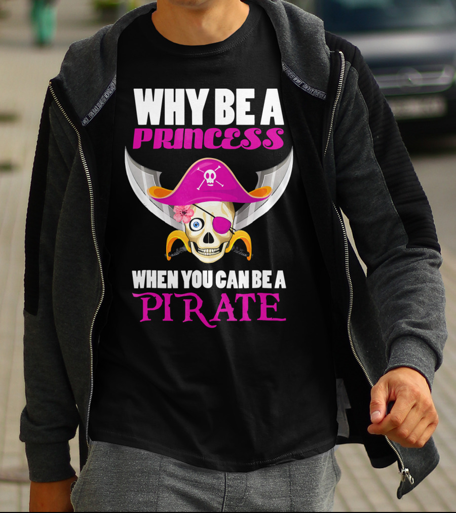 Why Be A Princess When You Can Be A Pirate Skull Hat Flowers Eyepatch T-Shirt